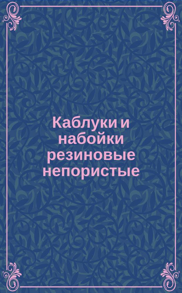 Каблуки и набойки резиновые непористые