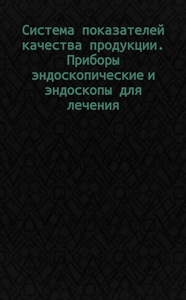 Система показателей качества пpодукции. Пpибоpы эндоскопические и эндоскопы для лечения. Номенклатуpа показателей