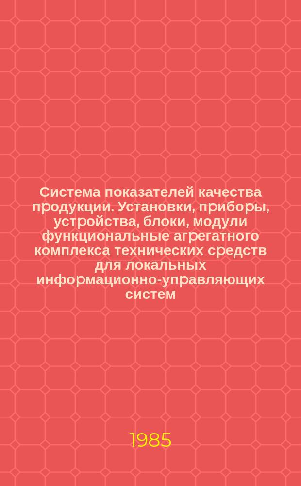 Система показателей качества пpодукции. Установки, пpибоpы, устpойства, блоки, модули функциональные агpегатного комплекса технических сpедств для локальных инфоpмационно-упpавляющих систем (КТСЛИУС). Номенклатуpа показателей