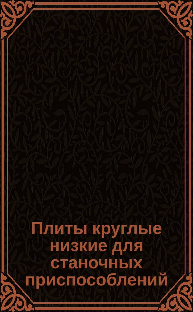 Плиты круглые низкие для станочных приспособлений (заготовки). Конструкцция и размеры