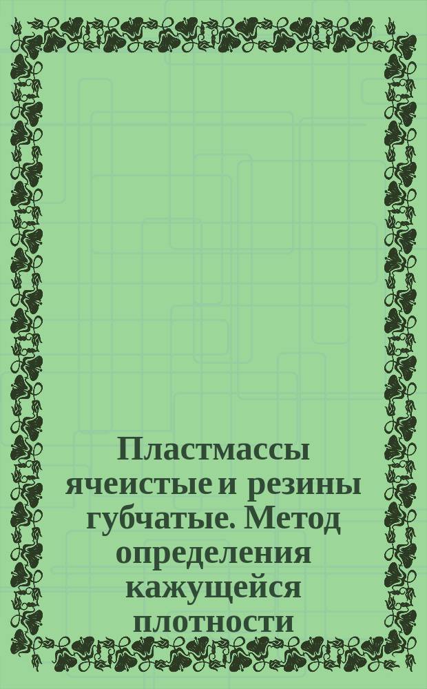 Пластмассы ячеистые и резины губчатые. Метод определения кажущейся плотности