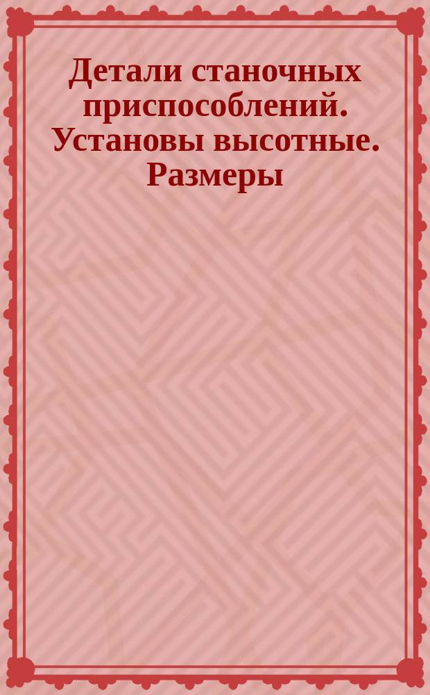 Детали станочных приспособлений. Установы высотные. Размеры