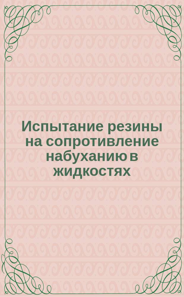 Испытание резины на сопротивление набуханию в жидкостях (кислотах, маслах, щелочах, и пр.)