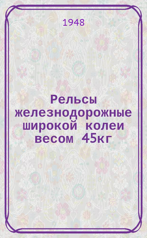 Рельсы железнодорожные широкой колеи весом 45кг/пог.м. Техн. условия
