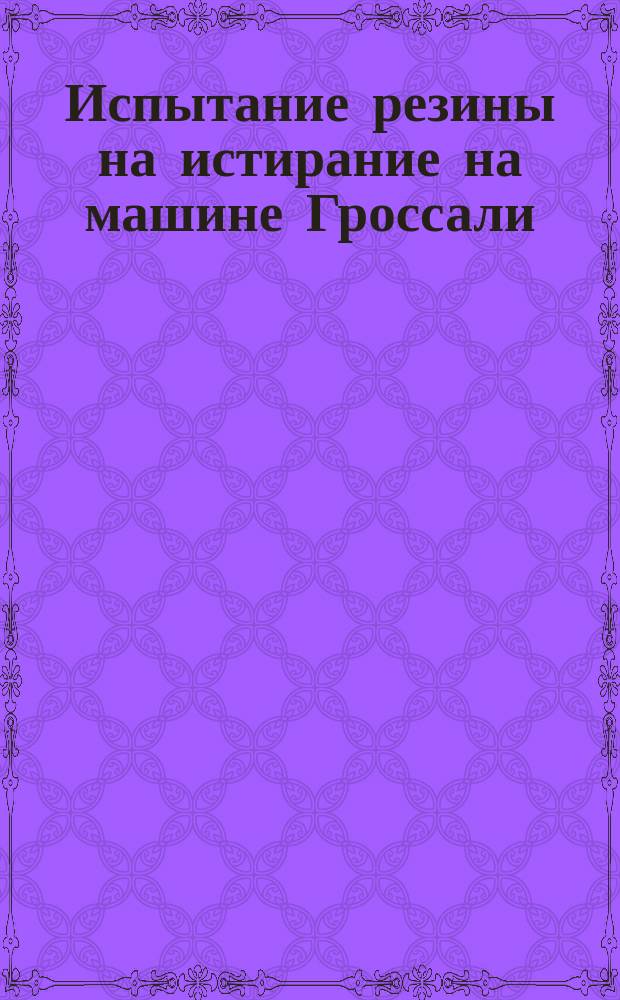 Испытание резины на истирание на машине Гроссали