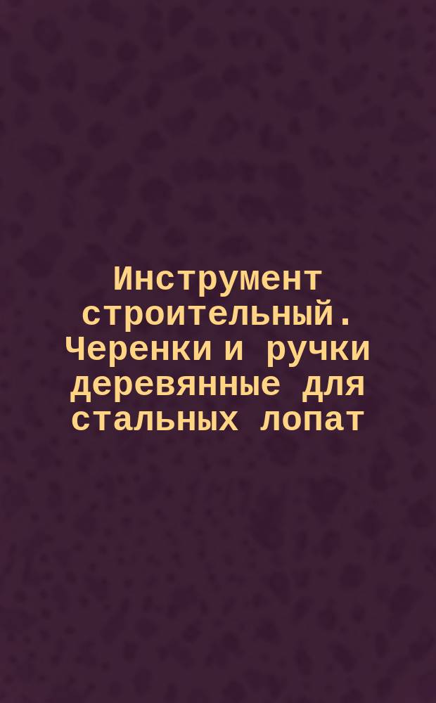 Инструмент строительный. Черенки и ручки деревянные для стальных лопат
