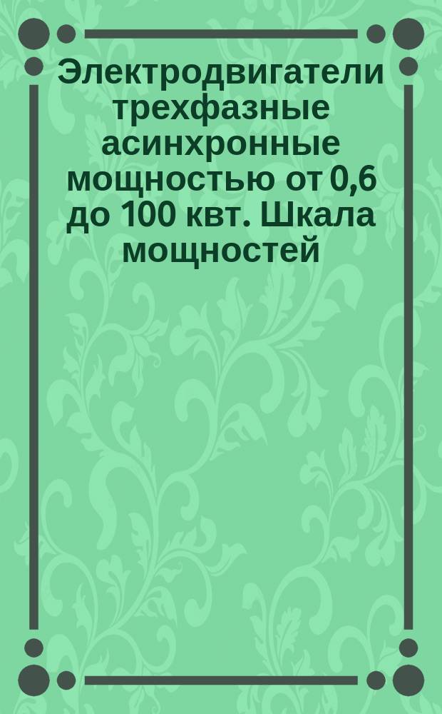 Электродвигатели трехфазные асинхронные мощностью от 0,6 до 100 квт. Шкала мощностей