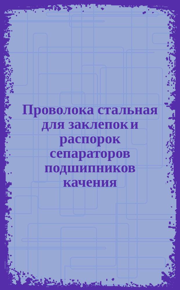 Проволока стальная для заклепок и распорок сепараторов подшипников качения