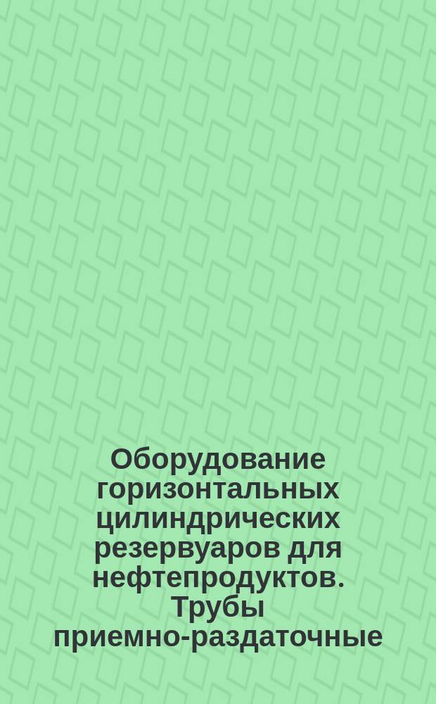 Оборудование горизонтальных цилиндрических резервуаров для нефтепродуктов. Трубы приемно-раздаточные. Техн. условия