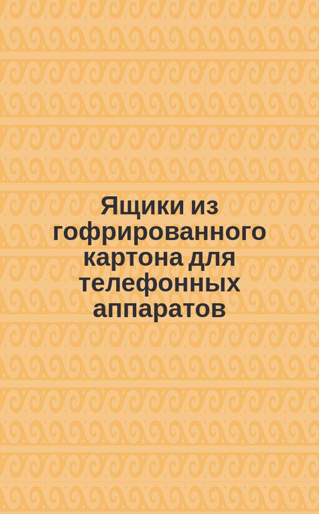 Ящики из гофрированного картона для телефонных аппаратов