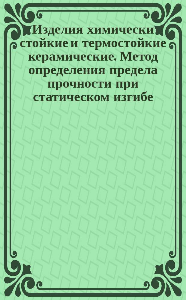 Изделия химически стойкие и термостойкие керамические. Метод определения предела прочности при статическом изгибе
