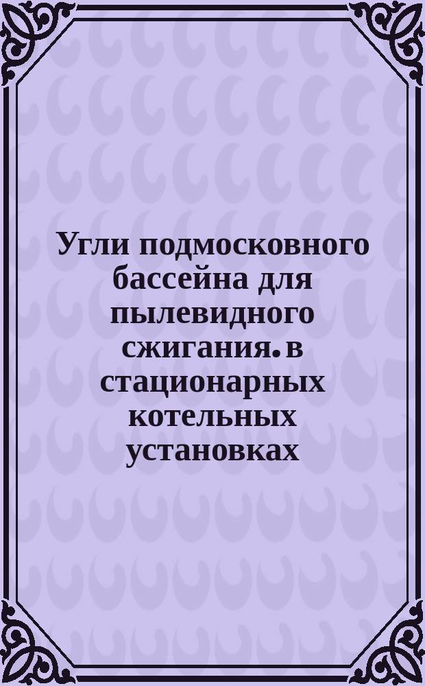 Угли подмосковного бассейна для пылевидного сжигания. в стационарных котельных установках. Техн. треб.
