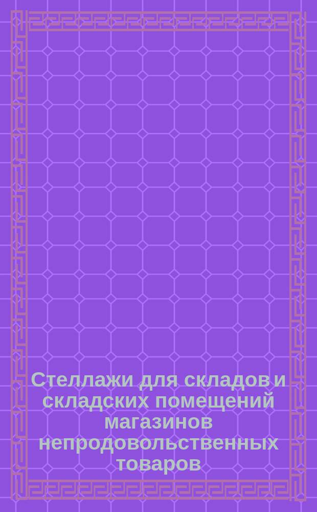 Стеллажи для складов и складских помещений магазинов непродовольственных товаров. Типы и основные размеры