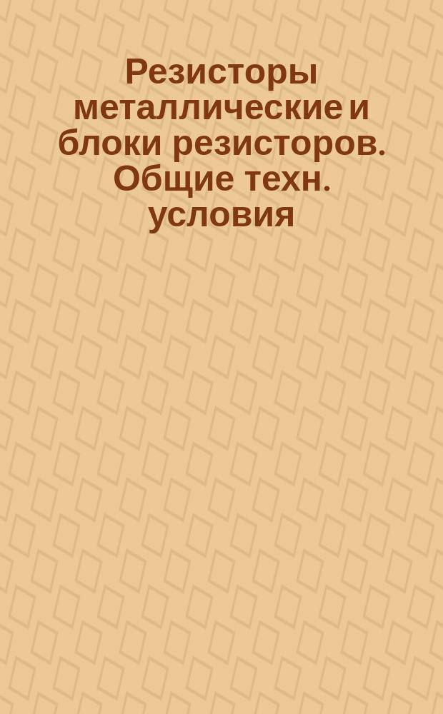 Резисторы металлические и блоки резисторов. Общие техн. условия