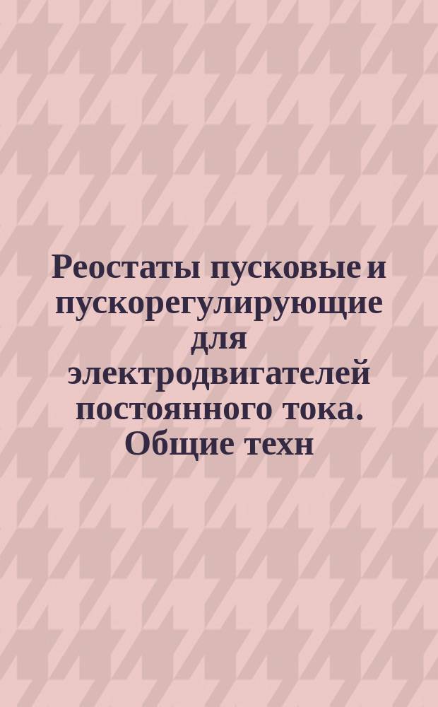 Реостаты пусковые и пускорегулирующие для электродвигателей постоянного тока. Общие техн. условия