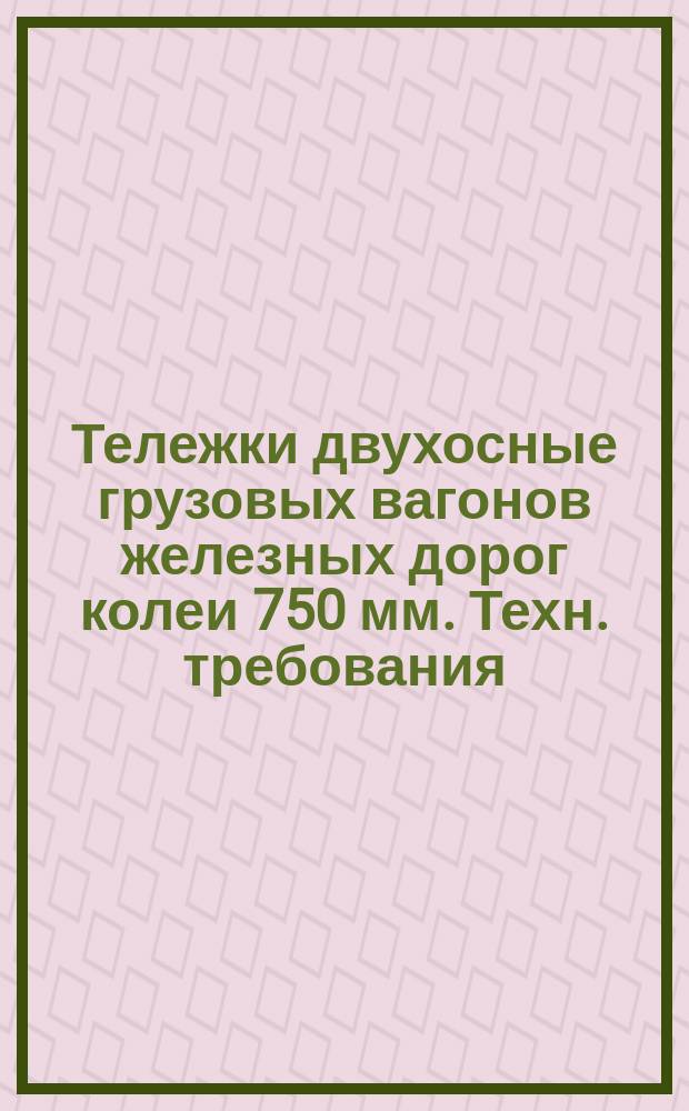 Тележки двухосные грузовых вагонов железных дорог колеи 750 мм. Техн. требования
