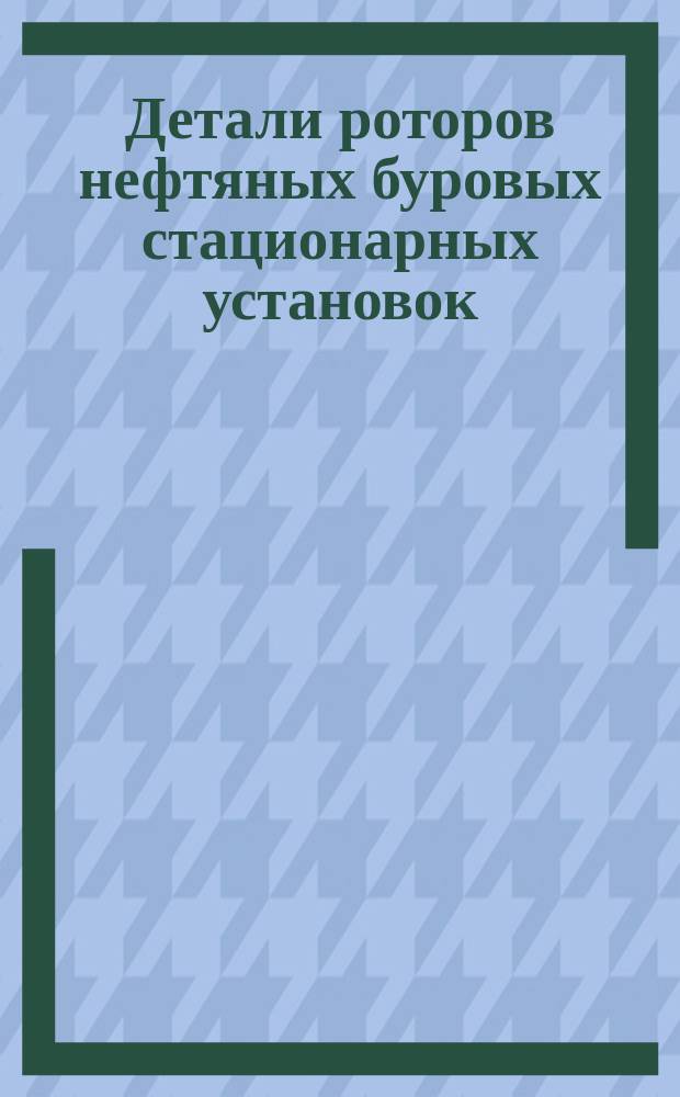 Детали роторов нефтяных буровых стационарных установок (для одноствольного бурения): вал ротора (концы под звездочку или полумуфту), звездочка, полумуфта, вкладыш. Посадочные размеры