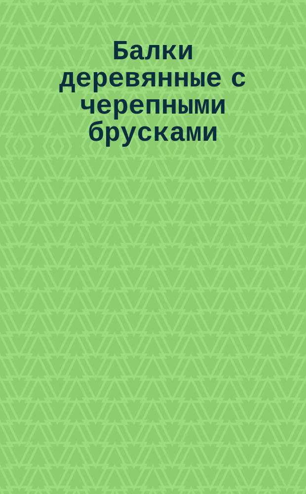 Балки деревянные с черепными брусками