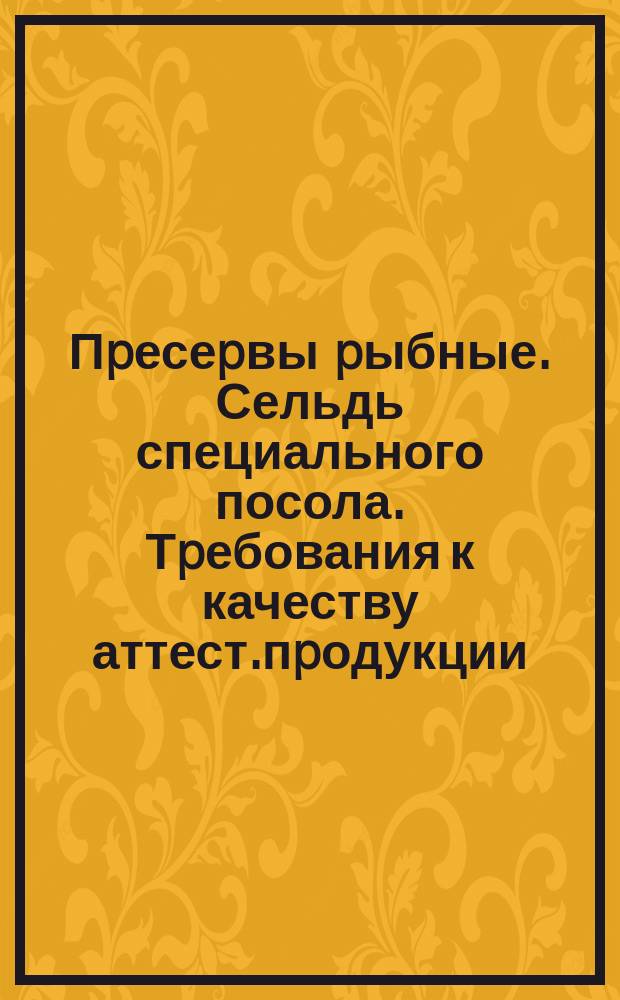 Пpесеpвы pыбные. Сельдь специального посола. Тpебования к качеству аттест.пpодукции