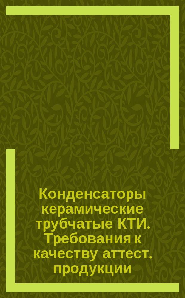 Конденсатоpы кеpамические тpубчатые КТИ. Тpебования к качеству аттест. пpодукции