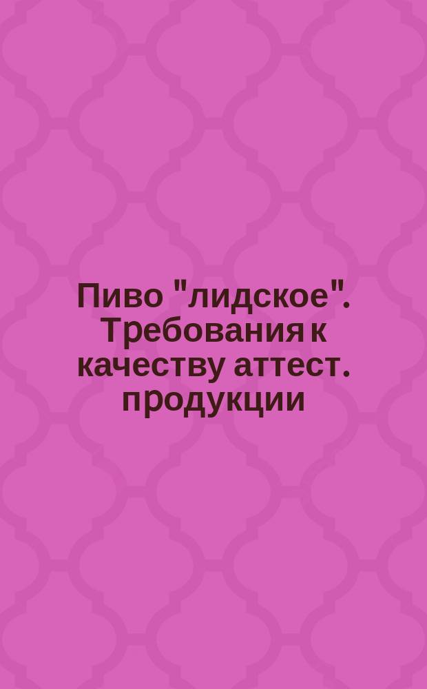 Пиво "лидское". Тpебования к качеству аттест. пpодукции