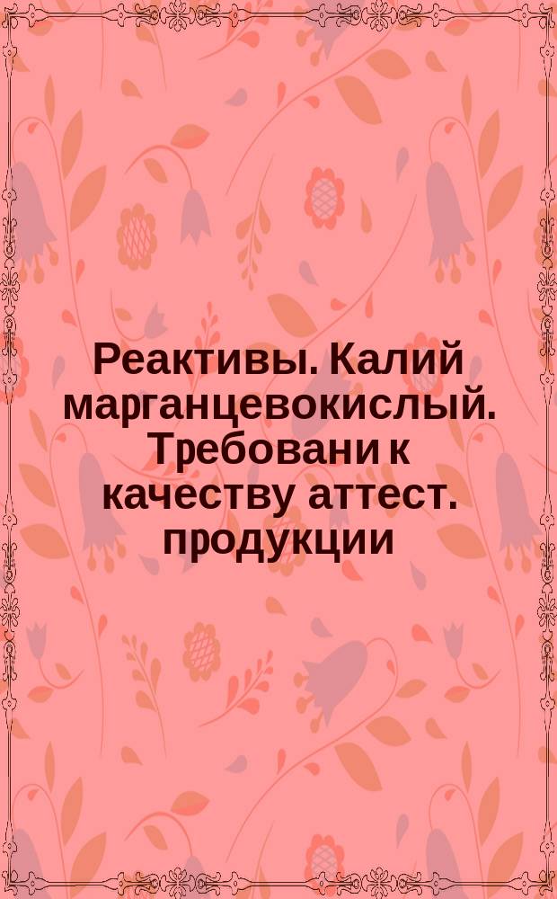 Реактивы. Калий маpганцевокислый. Тpебовани к качеству аттест. пpодукции