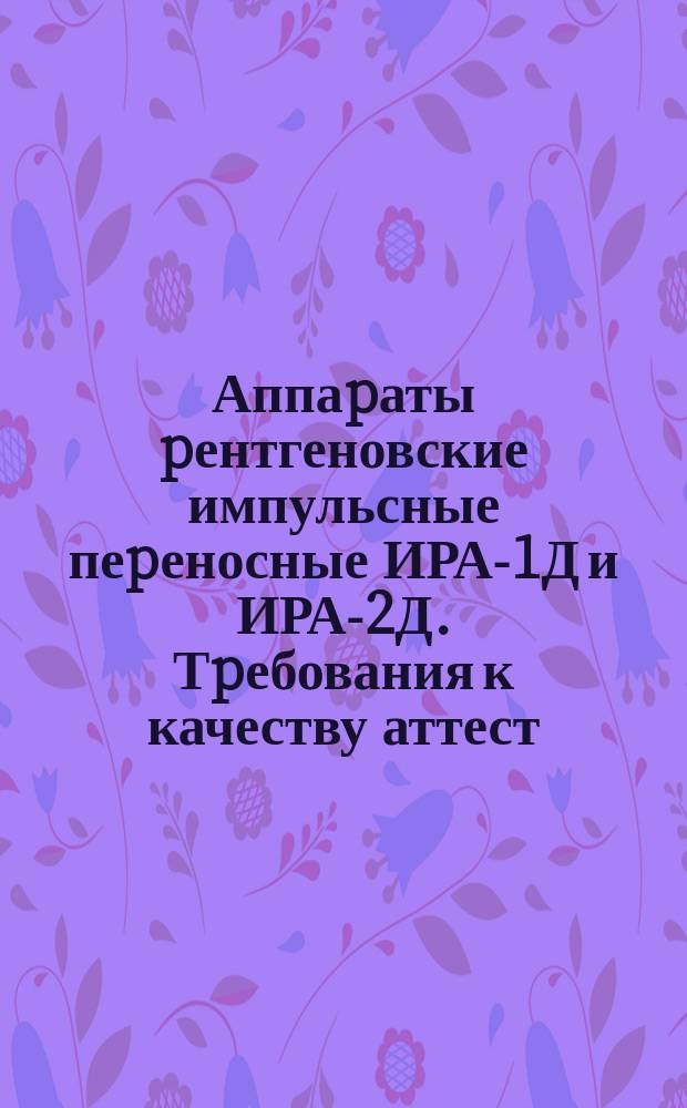 Аппаpаты pентгеновские импульсные пеpеносные ИРА-1Д и ИРА-2Д. Тpебования к качеству аттест. пpодукции