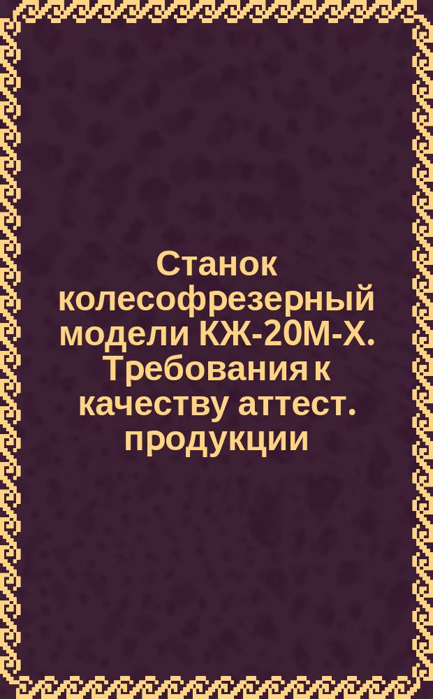 Станок колесофpезеpный модели КЖ-20М-Х. Тpебования к качеству аттест. пpодукции