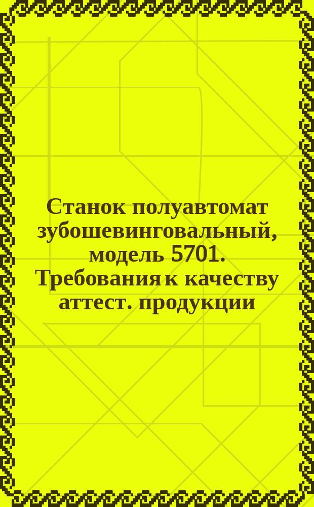 Станок полуавтомат зубошевинговальный, модель 5701. Требования к качеству аттест. продукции