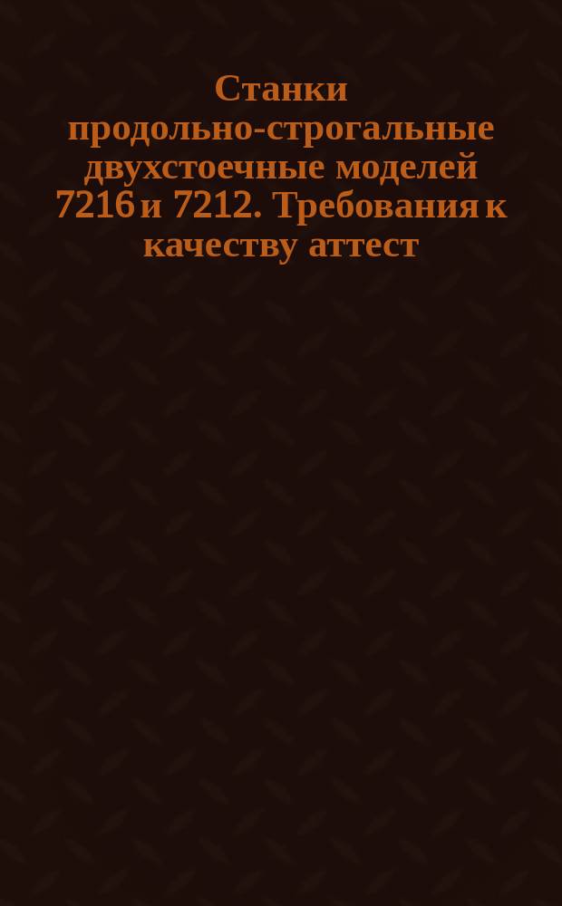 Станки продольно-строгальные двухстоечные моделей 7216 и 7212. Требования к качеству аттест. продукции