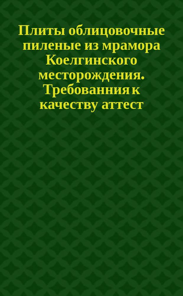 Плиты облицовочные пиленые из мрамора Коелгинского месторождения. Требованния к качеству аттест. продукции
