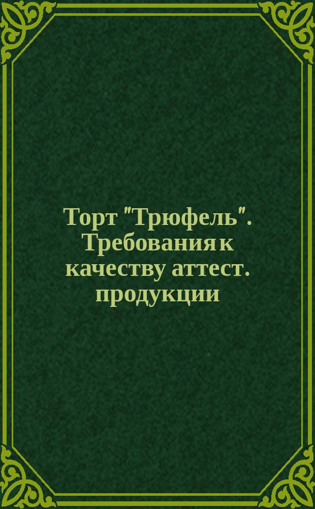 Торт "Трюфель". Требования к качеству аттест. продукции