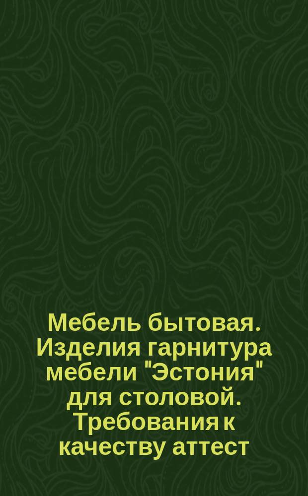 Мебель бытовая. Изделия гарнитура мебели "Эстония" для столовой. Требования к качеству аттест. продукции