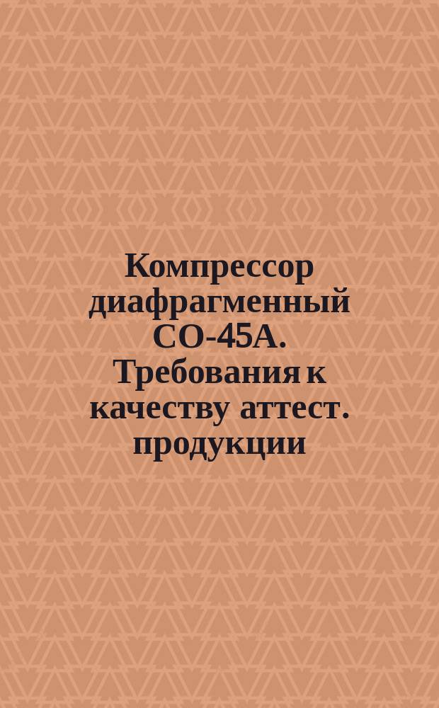 Компрессор диафрагменный СО-45А. Требования к качеству аттест. продукции