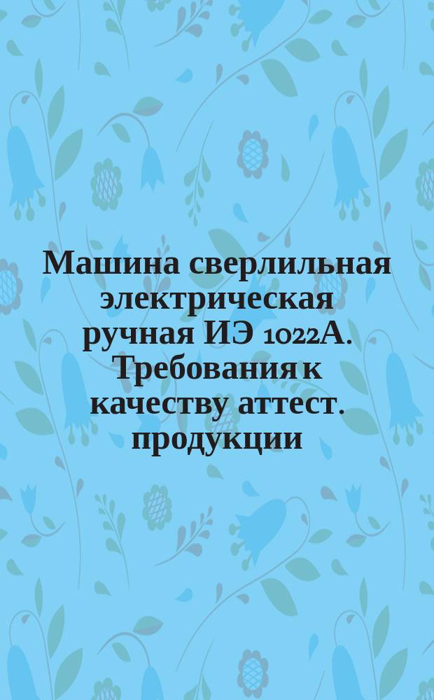 Машина сверлильная электрическая ручная ИЭ 1022А. Требования к качеству аттест. продукции