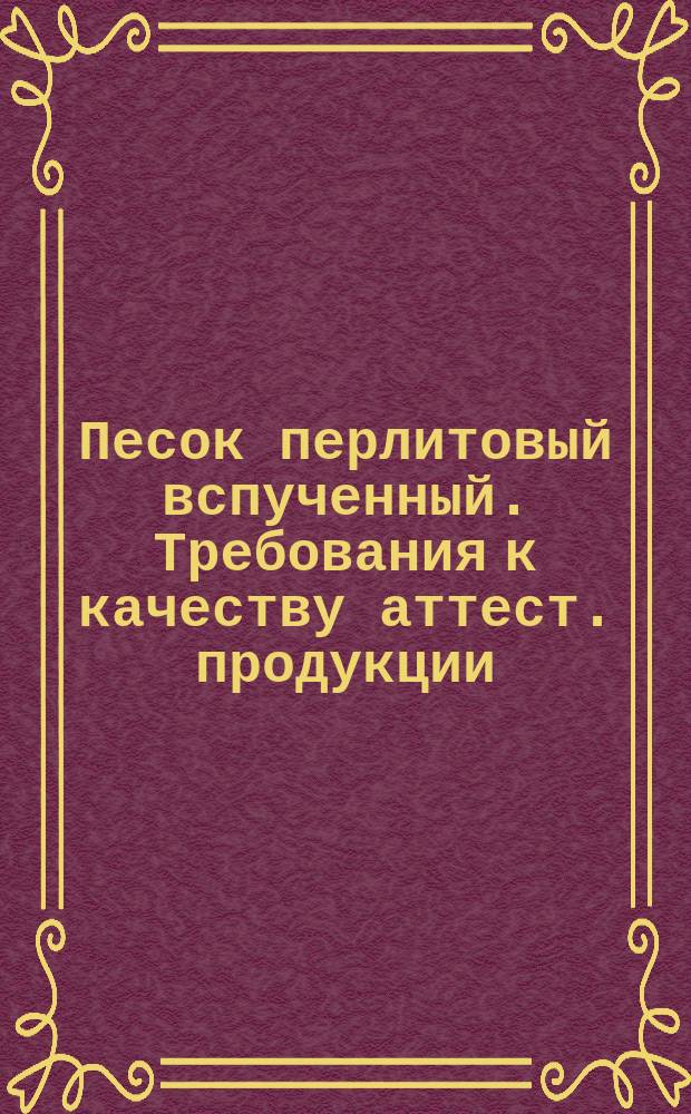 Песок перлитовый вспученный. Требования к качеству аттест. продукции