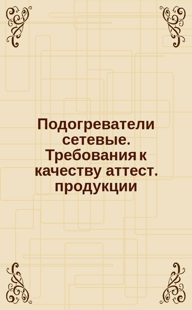 Подогреватели сетевые. Требования к качеству аттест. продукции