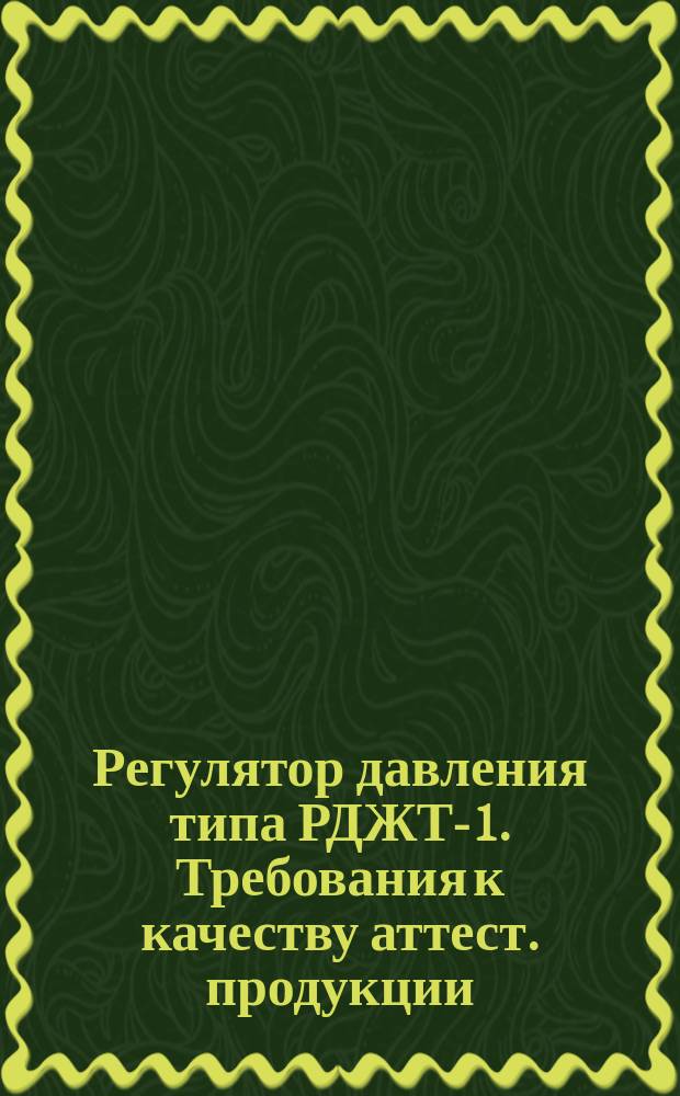 Регулятор давления типа РДЖТ-1. Требования к качеству аттест. продукции