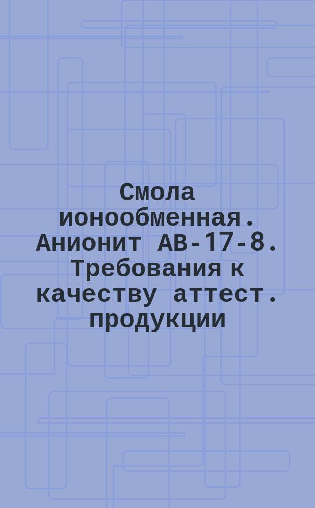 Смола ионообменная. Анионит АВ-17-8. Требования к качеству аттест. продукции