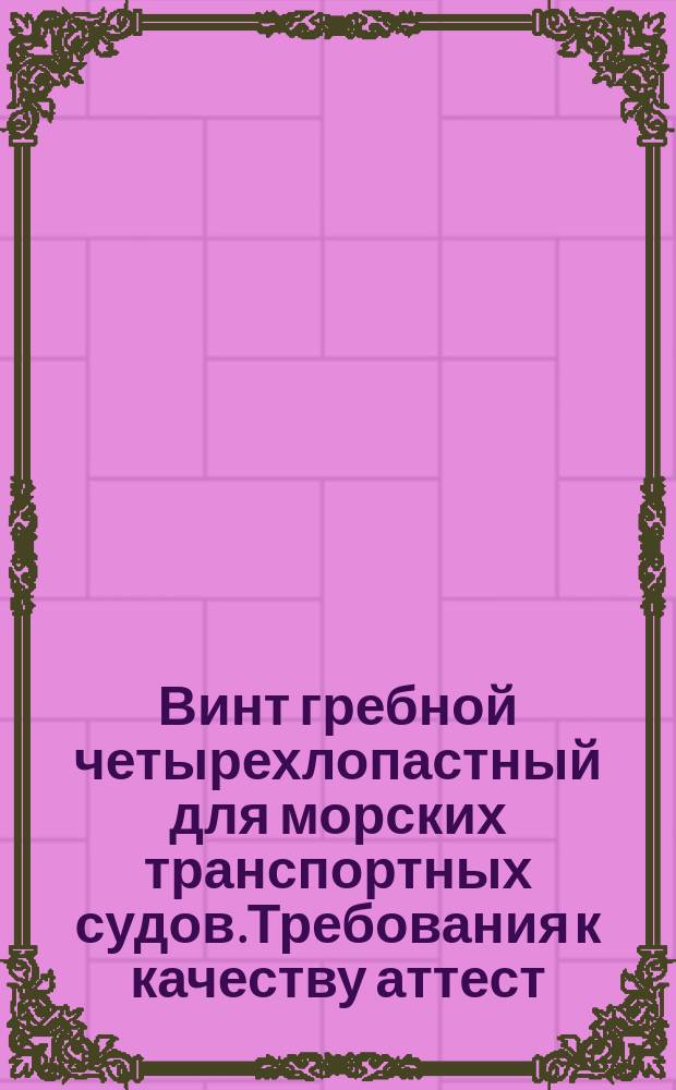 Винт гребной четырехлопастный для морских транспортных судов.Требования к качеству аттест. продукции