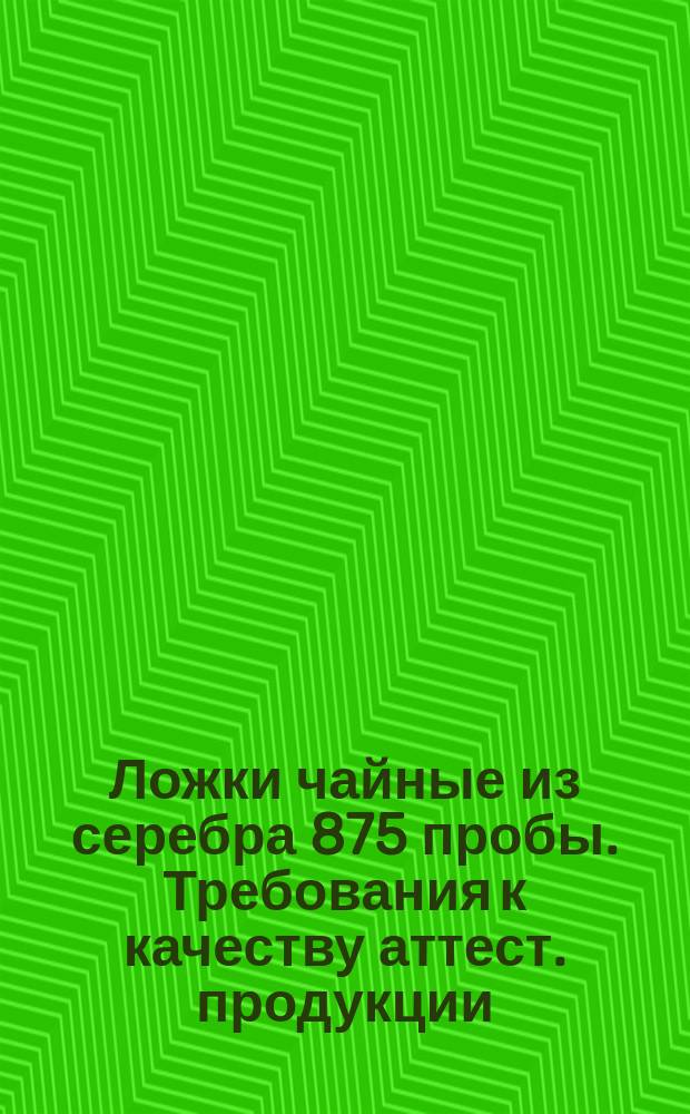 Ложки чайные из серебра 875 пробы. Требования к качеству аттест. продукции