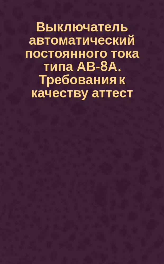Выключатель автоматический постоянного тока типа АВ-8А. Требования к качеству аттест. продукции