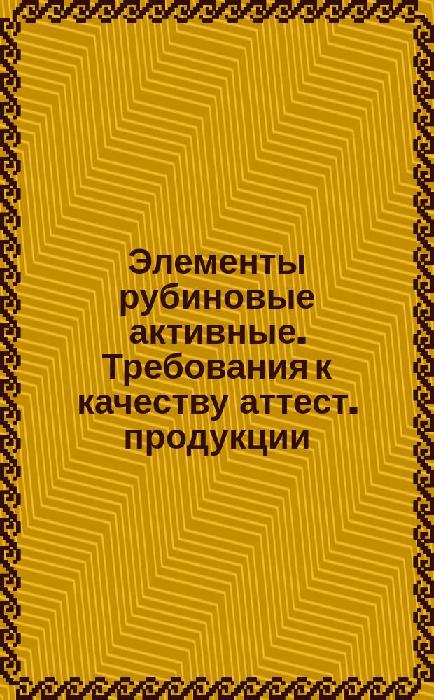 Элементы рубиновые активные. Требования к качеству аттест. продукции