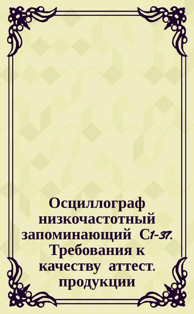 Осциллограф низкочастотный запоминающий С1-37. Требования к качеству аттест. продукции