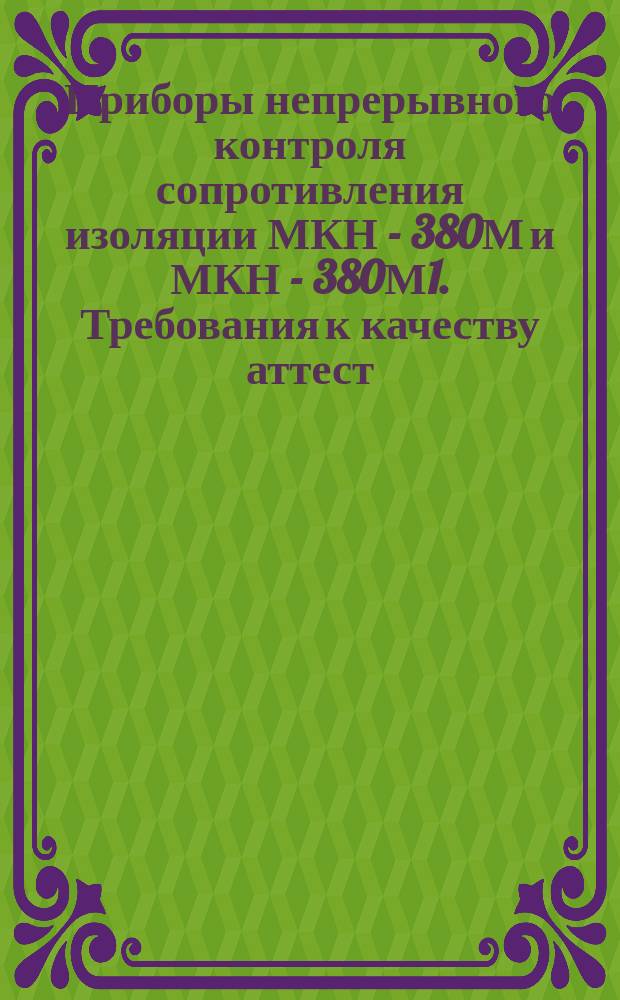 Приборы непрерывного контроля сопротивления изоляции МКН - 380М и МКН - 380М1. Требования к качеству аттест. продукции