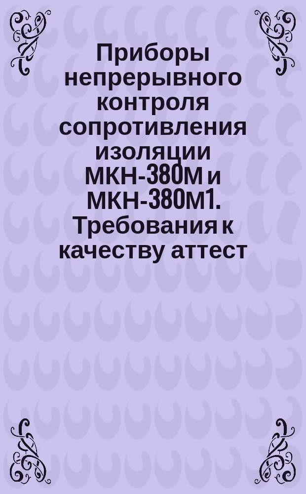 Приборы непрерывного контроля сопротивления изоляции МКН-380М и МКН-380М1. Требования к качеству аттест. продукции