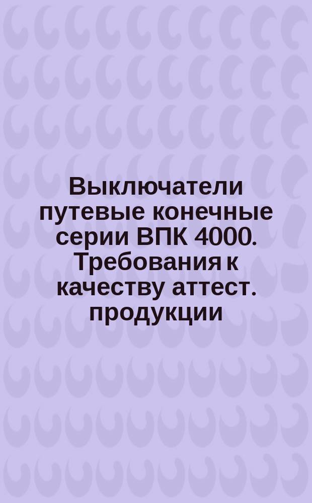 Выключатели путевые конечные серии ВПК 4000. Требования к качеству аттест. продукции