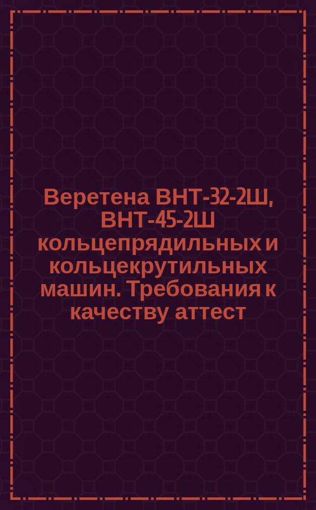 Веретена ВНТ-32-2Ш, ВНТ-45-2Ш кольцепрядильных и кольцекрутильных машин. Требования к качеству аттест. продукции