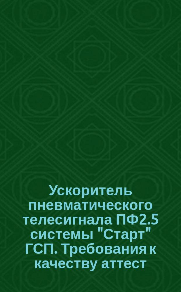 Ускоритель пневматического телесигнала ПФ2.5 системы "Старт" ГСП. Требования к качеству аттест. продукции