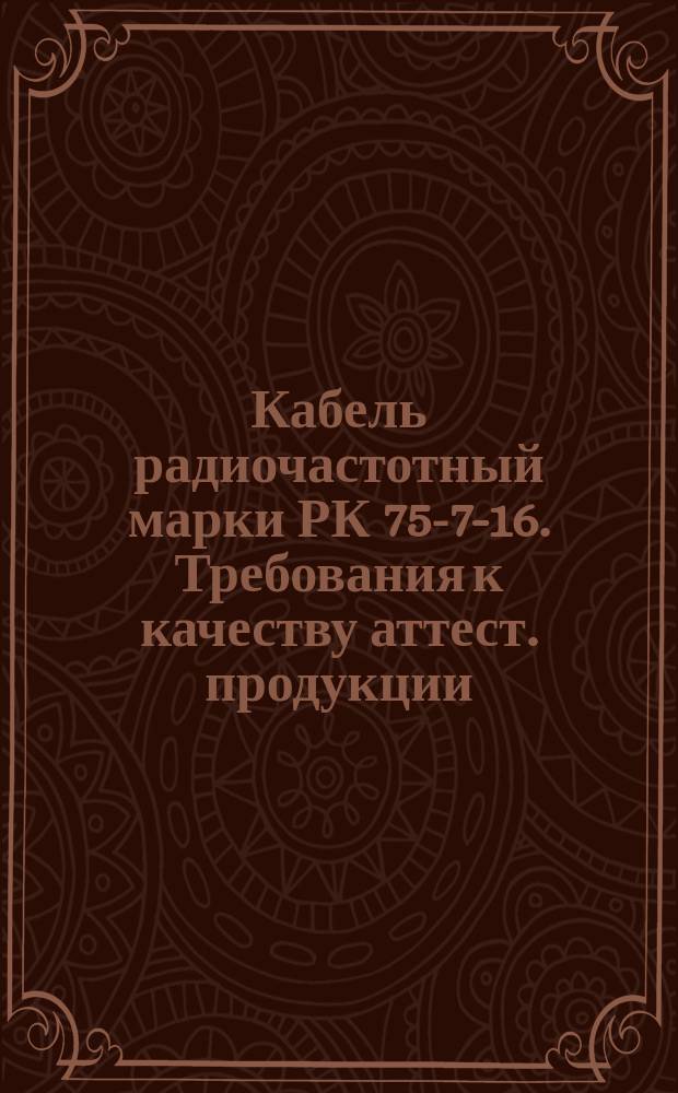 Кабель радиочастотный марки РК 75-7-16. Требования к качеству аттест. продукции